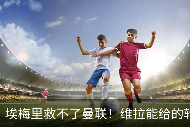 埃梅里救不了曼联！维拉能给的转会决策权，根本不在曼联主帅手中，两大巨头拒绝分权