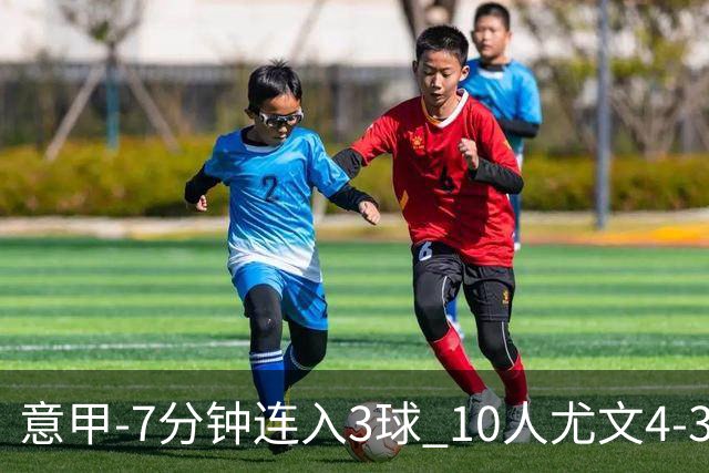 意甲-7分钟连入3球 10人尤文4-3逆转客胜罗马