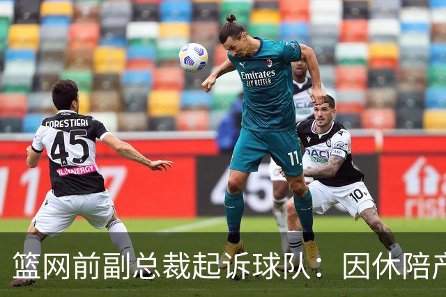 篮网前副总裁起诉球队：因休陪产假遭解雇！复工仅16天就被辞退
